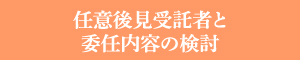 任意後見受託者と委任内容の検討