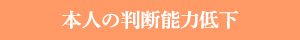 本人の判断能力低下