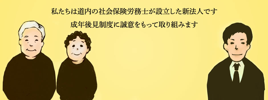 私達は道内の社会保険労務士が設立した新法人です。成年後見制度に誠意を持って取り組みます。